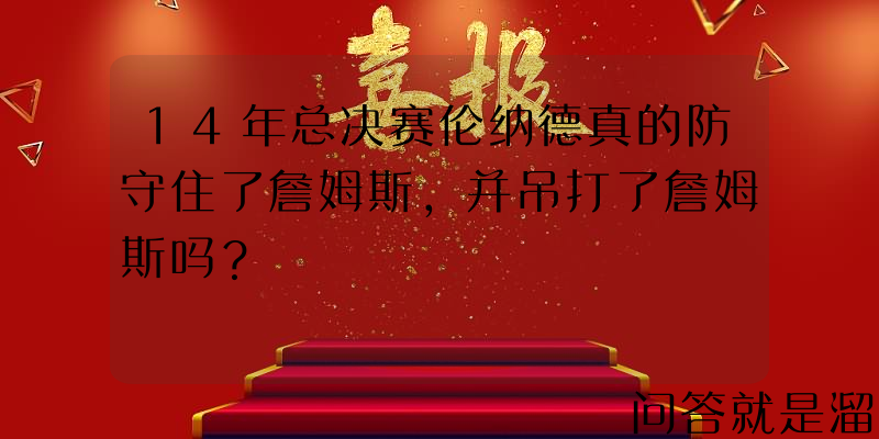 14年总决赛伦纳德真的防守住了詹姆斯，并吊打了詹姆斯吗？