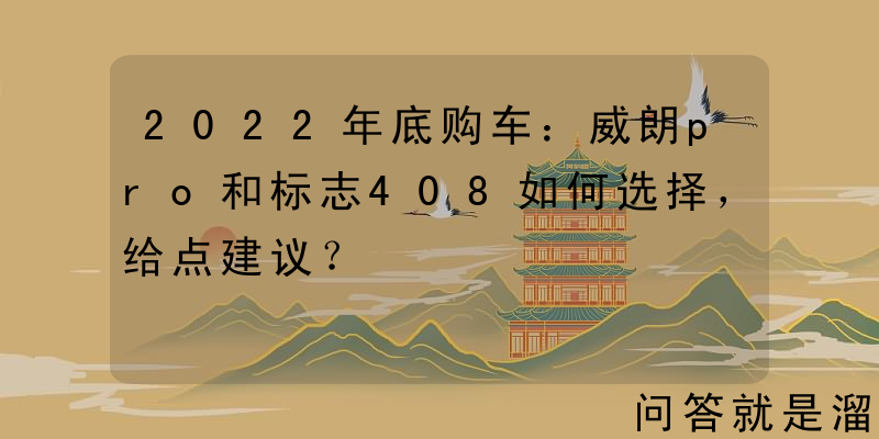 2022年底购车：威朗pro和标志408如何选择，给点建议？