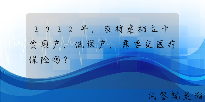 2022年，农村建档立卡贫困户，低保户，需要交医疗保险吗？