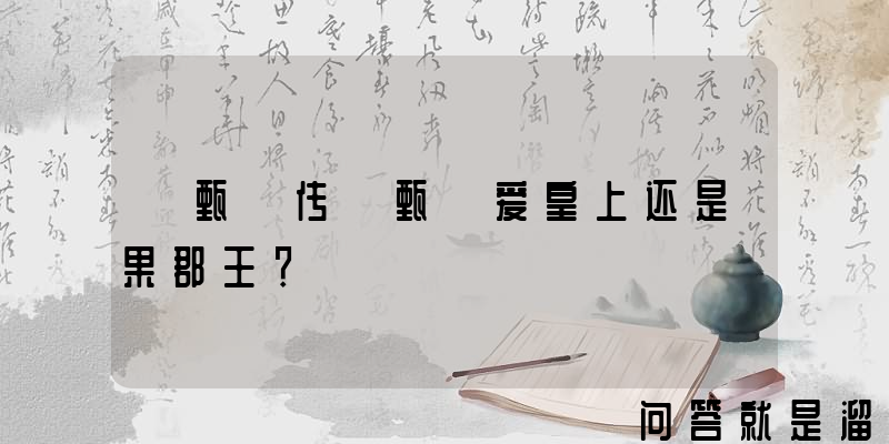 《甄嬛传》甄嬛爱皇上还是果郡王？