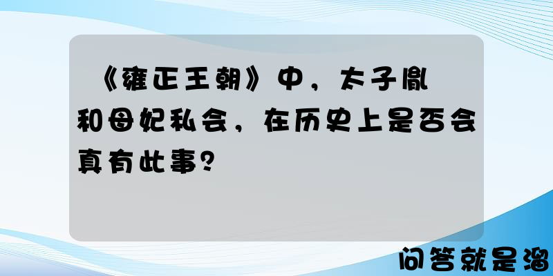 《雍正王朝》中，太子胤礽和母妃私会，在历史上是否会真有此事？