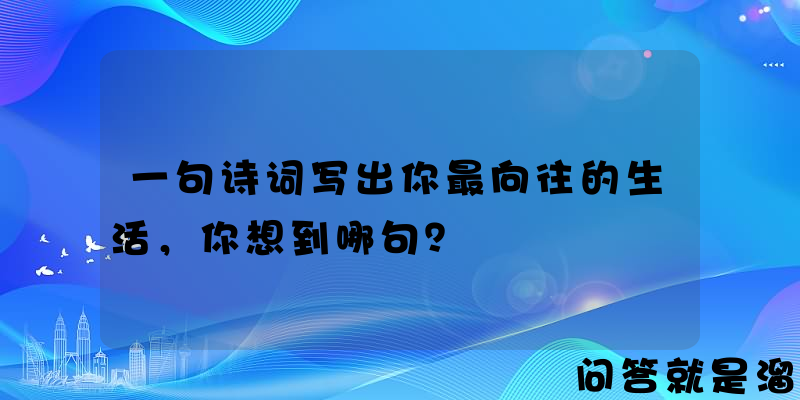 一句诗词写出你最向往的生活，你想到哪句？