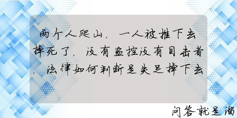 两个人爬山，一人被推下去摔死了，没有监控没有目击者，法律如何判断是失足掉下去，还是推下去的？