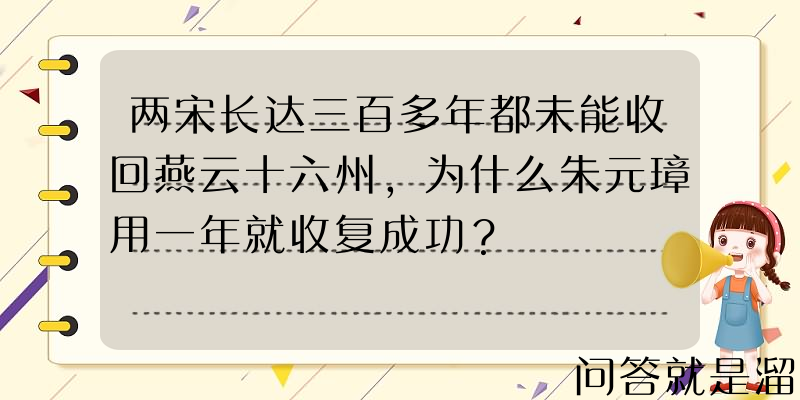 两宋长达三百多年都未能收回燕云十六州，为什么朱元璋用一年就收复成功？