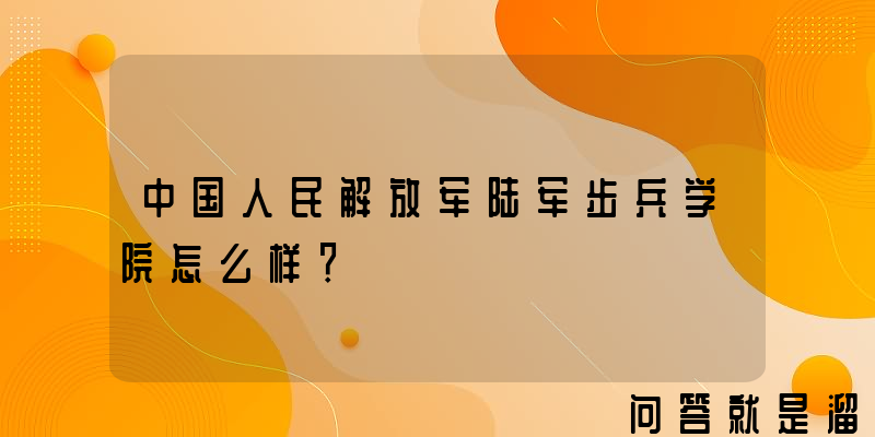 中国人民解放军陆军步兵学院怎么样？