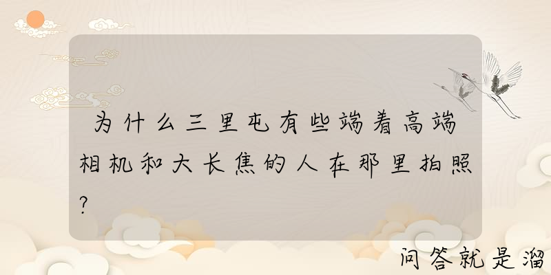 为什么三里屯有些端着高端相机和大长焦的人在那里拍照？