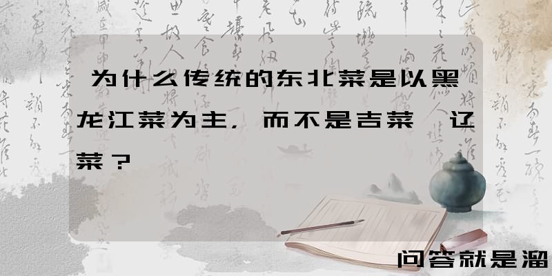 为什么传统的东北菜是以黑龙江菜为主，而不是吉菜、辽菜？