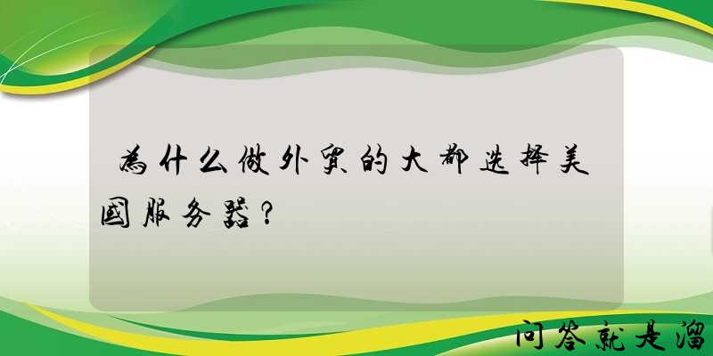 为什么做外贸的大都选择美国服务器？