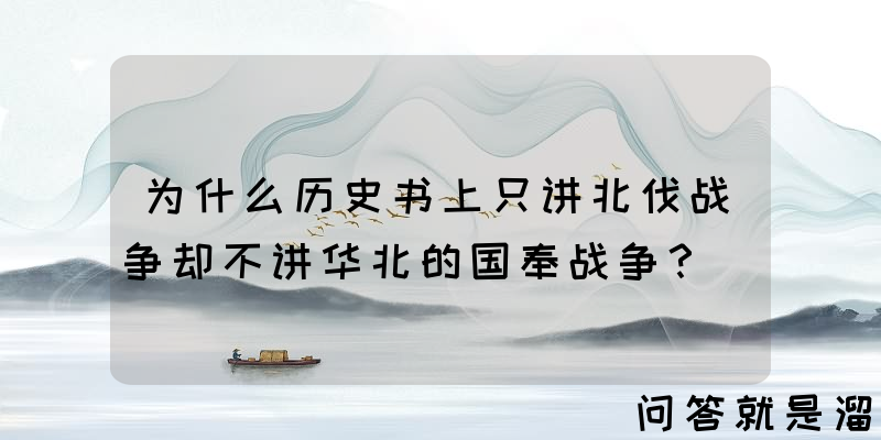 为什么历史书上只讲北伐战争却不讲华北的国奉战争？