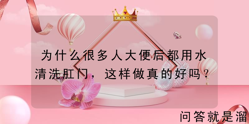 为什么很多人大便后都用水清洗肛门，这样做真的好吗？