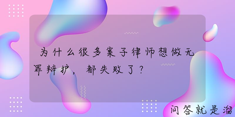 为什么很多案子律师想做无罪辩护，都失败了？