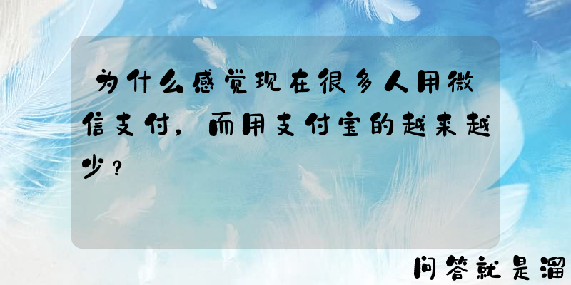 为什么感觉现在很多人用微信支付，而用支付宝的越来越少？