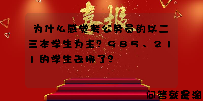 为什么感觉考公务员的以二三本学生为主？985、211的学生去哪了？