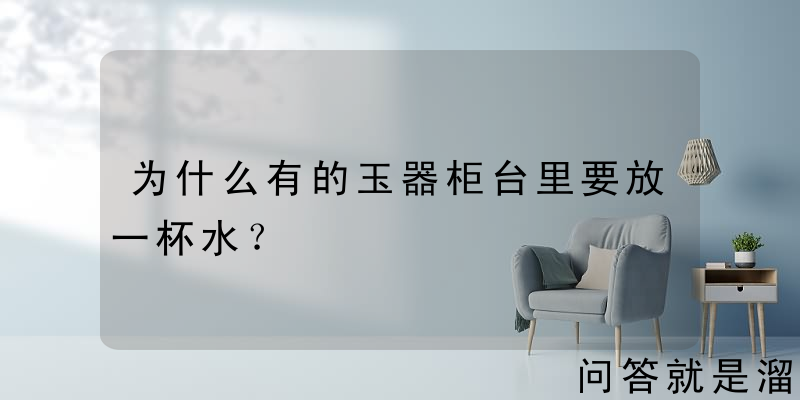 为什么有的玉器柜台里要放一杯水？