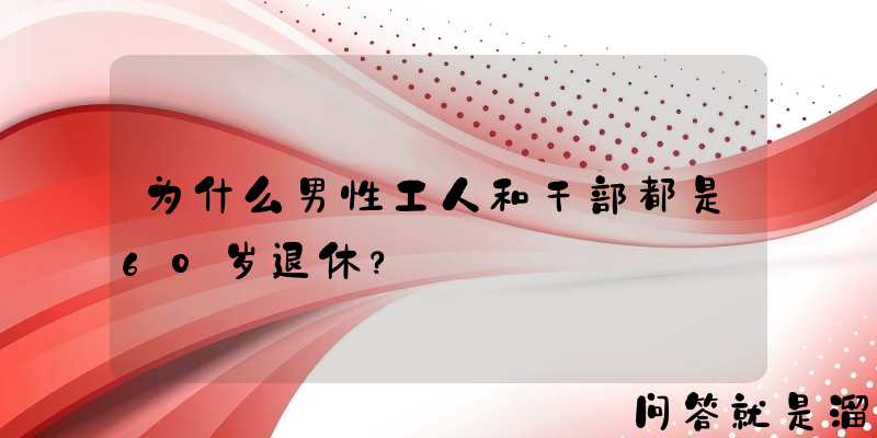 为什么男性工人和干部都是60岁退休？