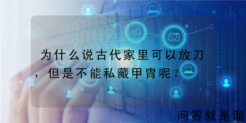 为什么说古代家里可以放刀，但是不能私藏甲胄呢？