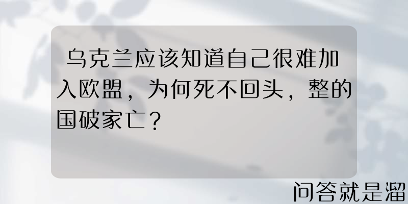 乌克兰应该知道自己很难加入欧盟，为何死不回头，整的国破家亡？