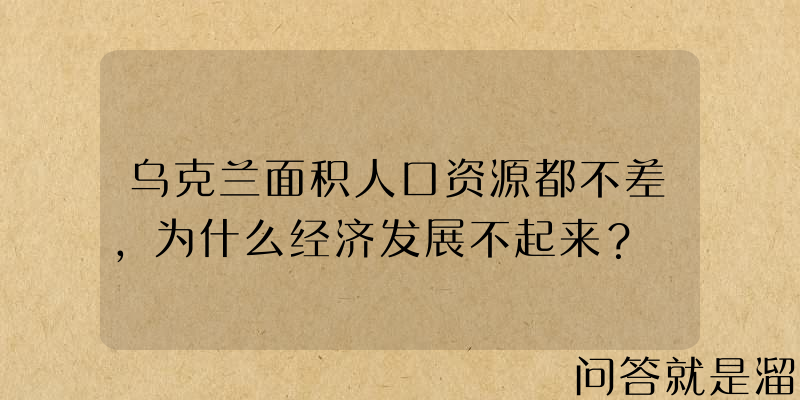 乌克兰面积人口资源都不差，为什么经济发展不起来？