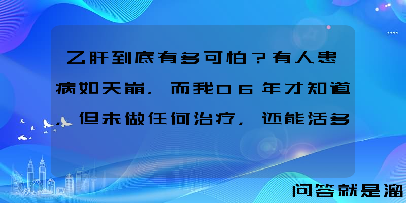 乙肝到底有多可怕？有人患病如天崩，而我06年才知道，但未做任何治疗，还能活多久？