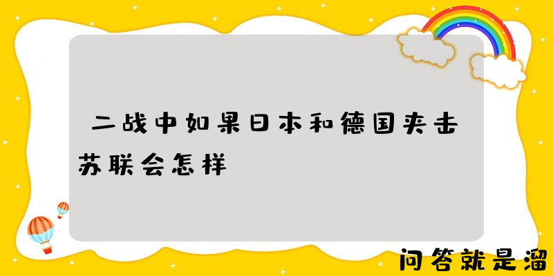 二战中如果日本和德国夹击苏联会怎样？