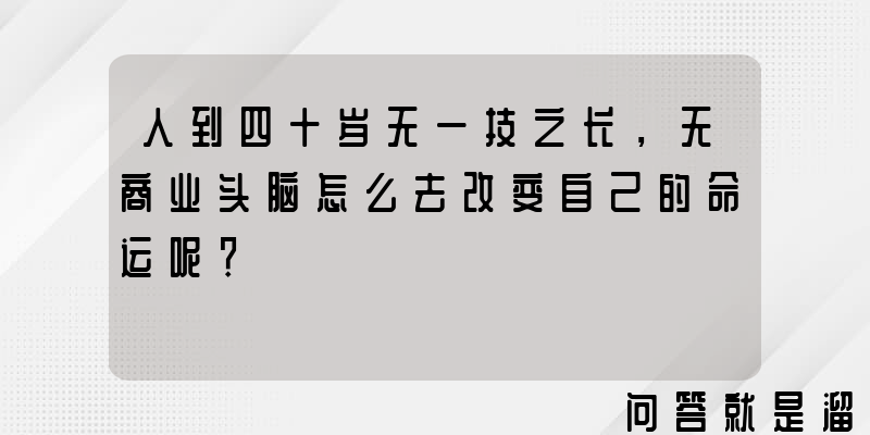 人到四十岁无一技之长，无商业头脑怎么去改变自己的命运呢？