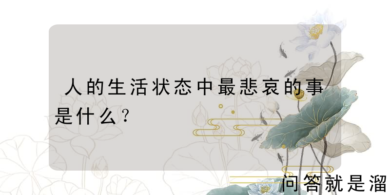 人的生活状态中最悲哀的事是什么？