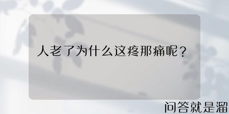 人老了为什么这疼那痛呢？