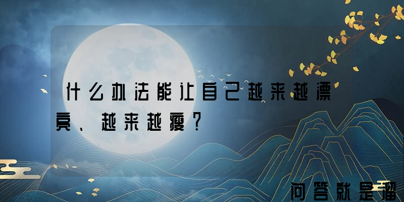 什么办法能让自己越来越漂亮、越来越瘦？