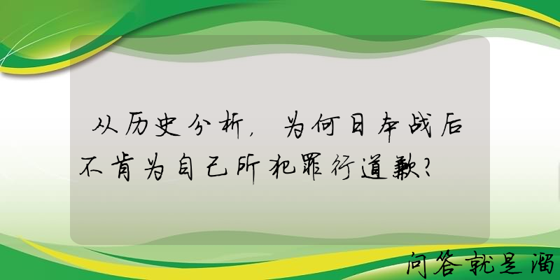 从历史分析，为何日本战后不肯为自己所犯罪行道歉？