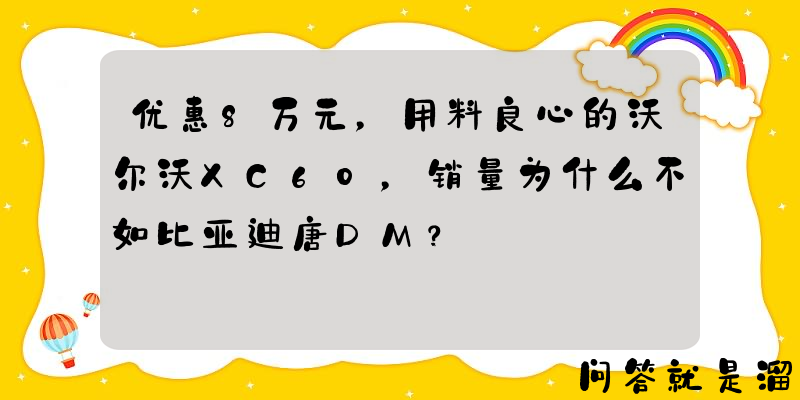 优惠8万元，用料良心的沃尔沃XC60，销量为什么不如比亚迪唐DM？