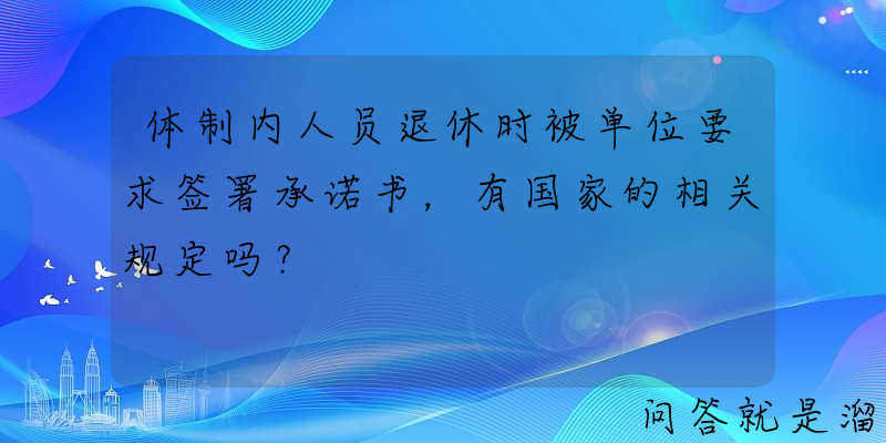 体制内人员退休时被单位要求签署承诺书，有国家的相关规定吗？