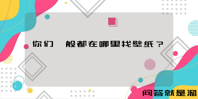 你们一般都在哪里找壁纸？