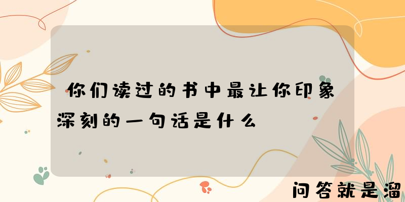 你们读过的书中最让你印象深刻的一句话是什么？