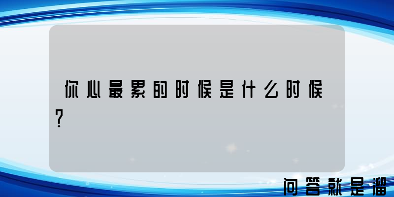 你心最累的时候是什么时候？