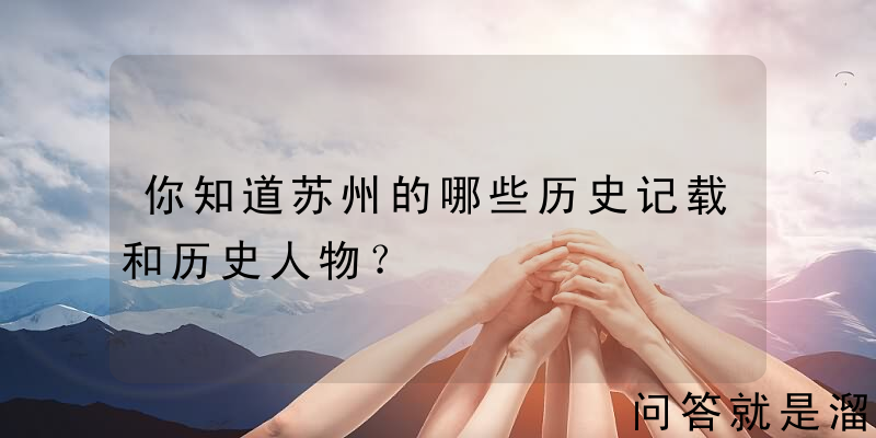 你知道苏州的哪些历史记载和历史人物？