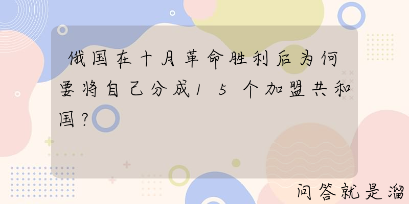 俄国在十月革命胜利后为何要将自己分成15个加盟共和国？