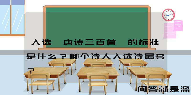 入选《唐诗三百首》的标准是什么？哪个诗人入选诗最多？