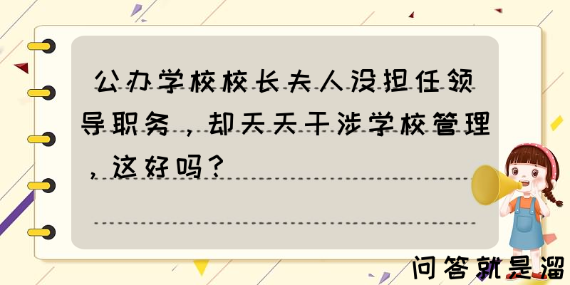 公办学校校长夫人没担任领导职务，却天天干涉学校管理，这好吗？