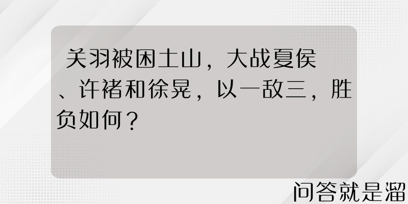 关羽被困土山，大战夏侯惇、许褚和徐晃，以一敌三，胜负如何？