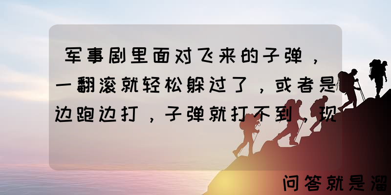 军事剧里面对飞来的子弹，一翻滚就轻松躲过了，或者是边跑边打，子弹就打不到，现实中真的可以这样吗？