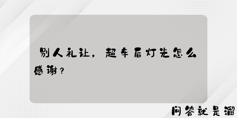 别人礼让，超车后灯光怎么感谢？