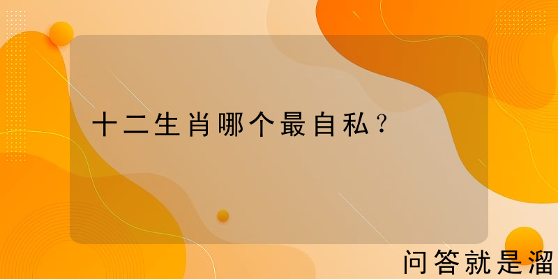 十二生肖哪个最自私？