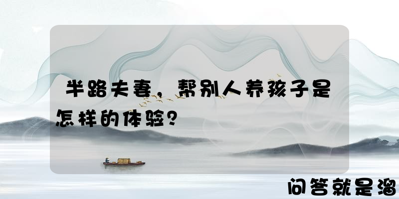 半路夫妻，帮别人养孩子是怎样的体验？