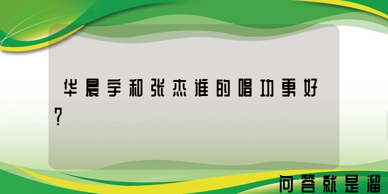 华晨宇和张杰谁的唱功更好？