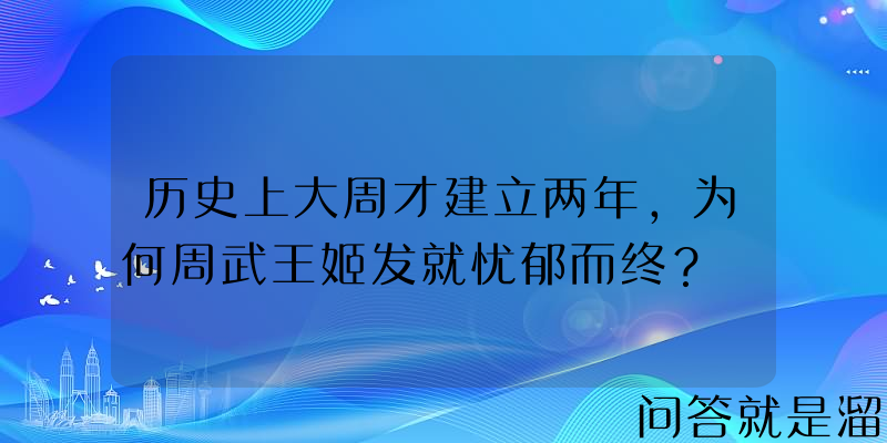 历史上大周才建立两年，为何周武王姬发就忧郁而终？