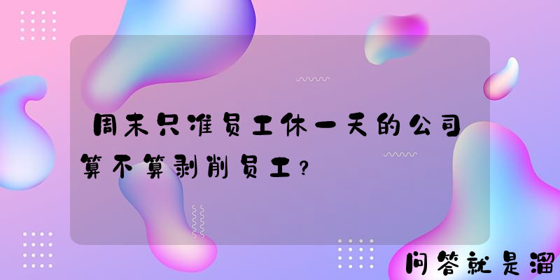 周末只准员工休一天的公司算不算剥削员工？