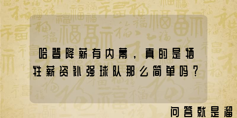 哈登降薪有内幕，真的是牺牲薪资补强球队那么简单吗？