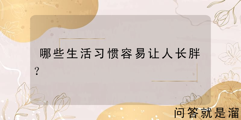 哪些生活习惯容易让人长胖？