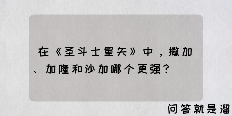 在《圣斗士星矢》中，撒加、加隆和沙加哪个更强？