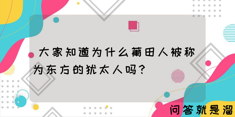 大家知道为什么莆田人被称为东方的犹太人吗？